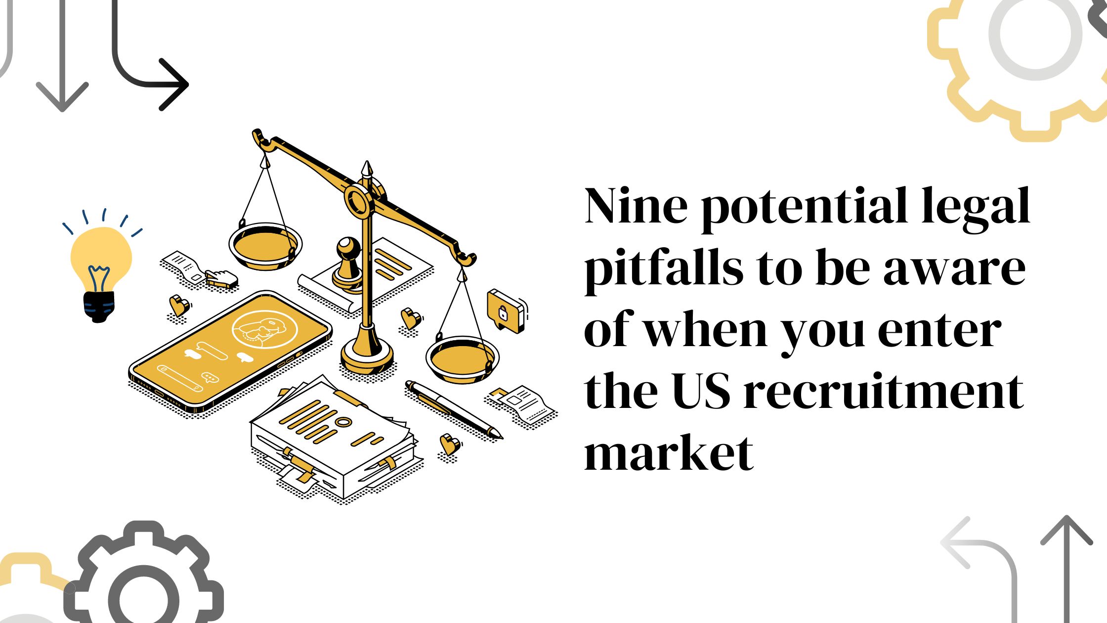 Nine potential legal pitfalls to be aware of when you enter the US recruitment market