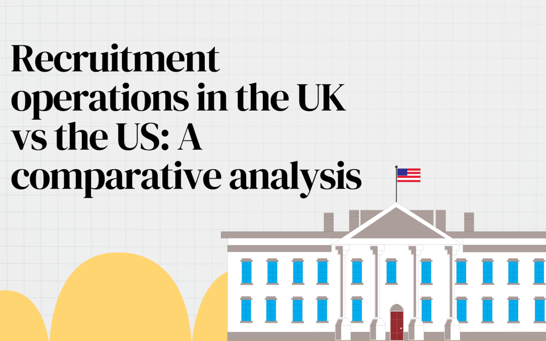 Recruitment operations in the UK vs. the US: A comparative analysis