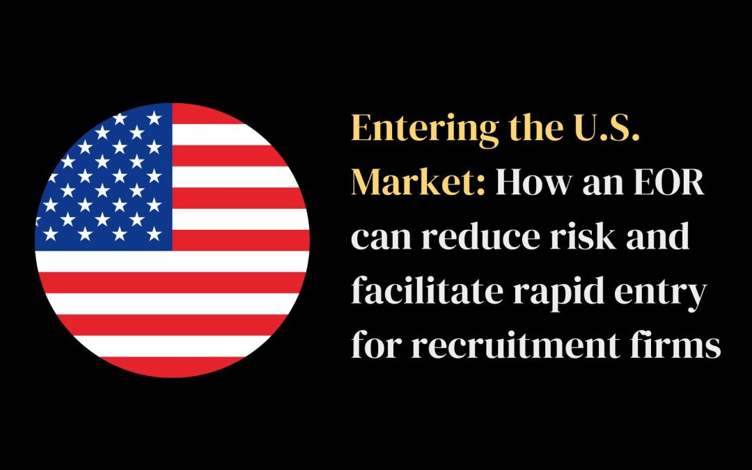 Entering the U.S. Market: How an EOR can reduce risk and facilitate rapid entry for recruitment firms